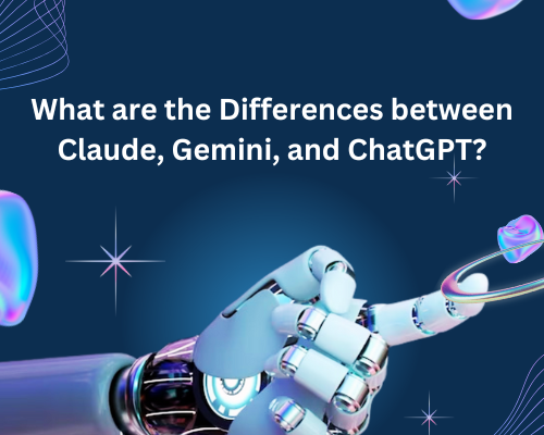 What are the Differences between Claude, Gemini, and ChatGPT?