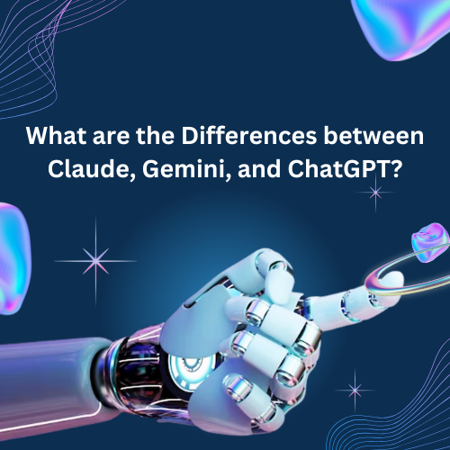 What are the Differences between Claude, Gemini, and ChatGPT?